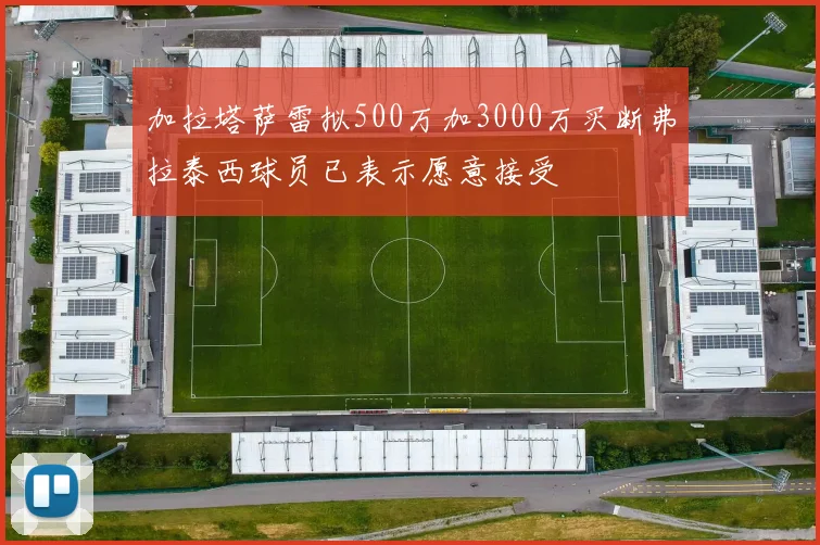 加拉塔萨雷拟500万加3000万买断弗拉泰西球员已表示愿意接受