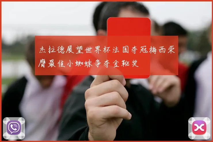 杰拉德展望世界杯法国夺冠梅西荣膺最佳小蜘蛛争夺金靴奖