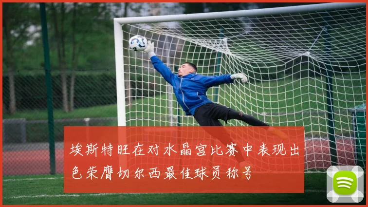 埃斯特旺在对水晶宫比赛中表现出色荣膺切尔西最佳球员称号