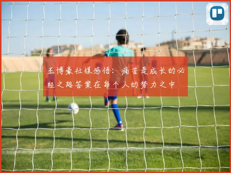 王博豪社媒感悟：痛苦是成长的必经之路答案在每个人的努力之中