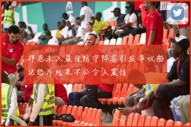 邓恩未入最佳防守阵容引发争议船记怒斥结果不公令人震惊