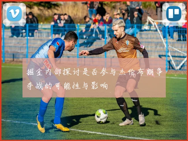 掘金内部探讨是否参与杰伦布朗争夺战的可能性与影响