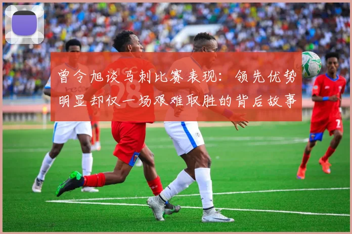 曾令旭谈马刺比赛表现：领先优势明显却仅一场艰难取胜的背后故事