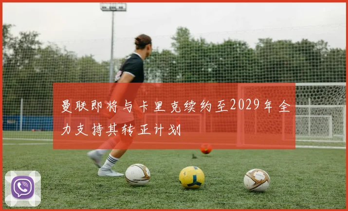 曼联即将与卡里克续约至2029年全力支持其转正计划