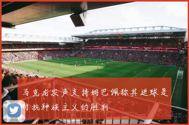 马克龙发声支持姆巴佩称其进球是对抗种族主义的胜利