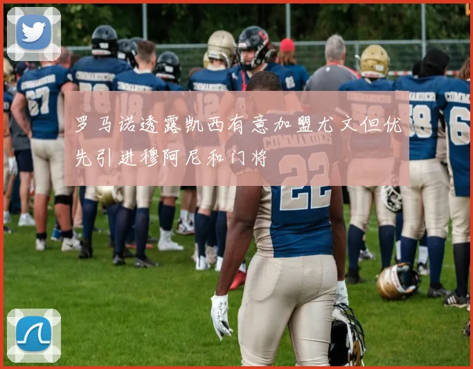 罗马诺透露凯西有意加盟尤文但优先引进穆阿尼和门将