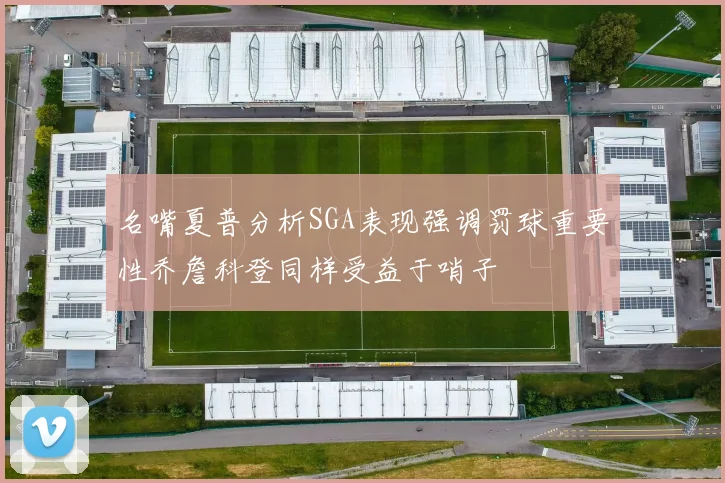 名嘴夏普分析SGA表现强调罚球重要性乔詹科登同样受益于哨子