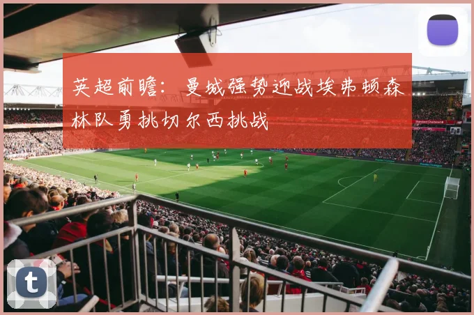 英超前瞻：曼城强势迎战埃弗顿森林队勇挑切尔西挑战