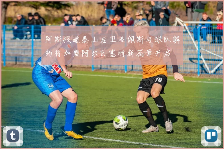 阿斯报道泰山后卫洛佩斯与球队解约将加盟阿尔瓦塞特新篇章开启