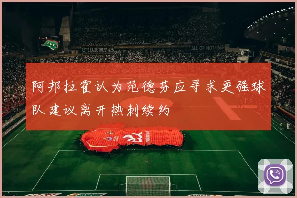 阿邦拉霍认为范德芬应寻求更强球队建议离开热刺续约