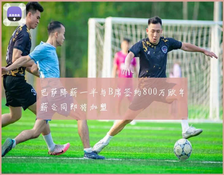 巴萨降薪一半与B席签约800万欧年薪合同即将加盟