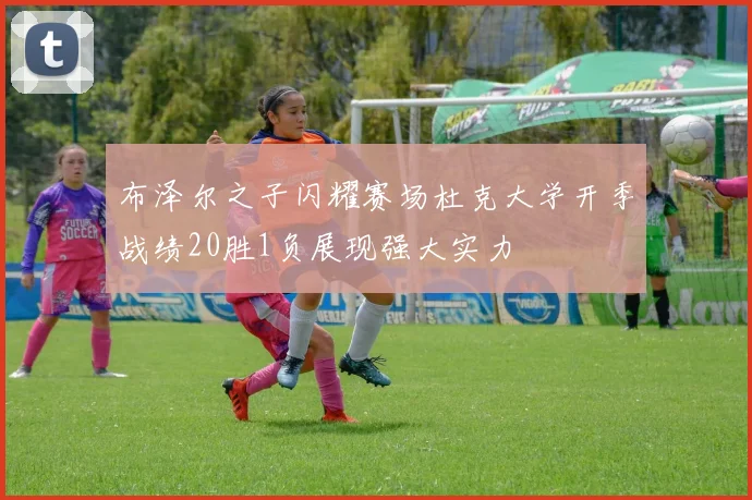 布泽尔之子闪耀赛场杜克大学开季战绩20胜1负展现强大实力